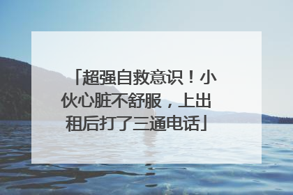 超强自救意识！小伙心脏不舒服，上出租后打了三通电话
