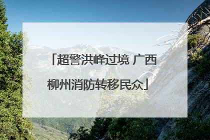 超警洪峰过境 广西柳州消防转移民众