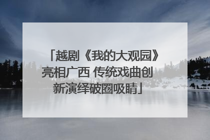 越剧《我的大观园》亮相广西 传统戏曲创新演绎破圈吸睛
