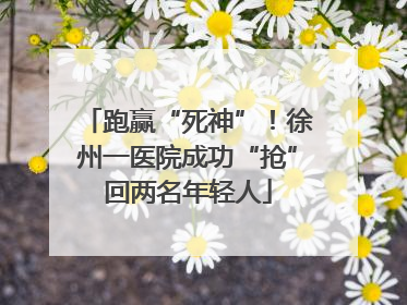 跑赢“死神”！徐州一医院成功“抢”回两名年轻人