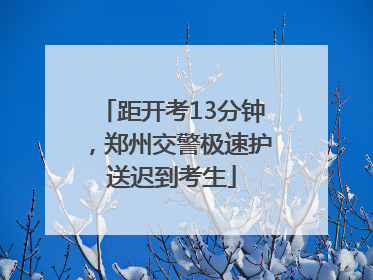 距开考13分钟，郑州交警极速护送迟到考生