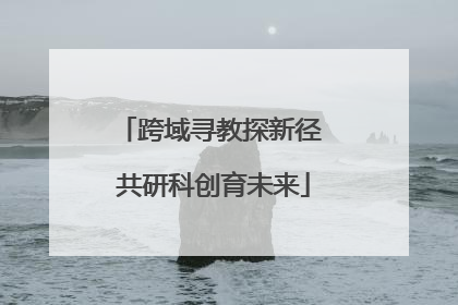 跨域寻教探新径 共研科创育未来