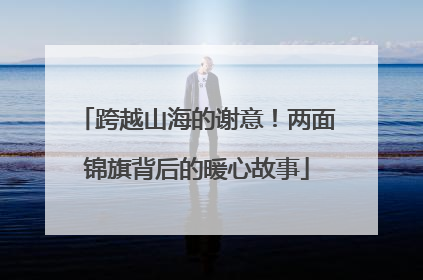 跨越山海的谢意！两面锦旗背后的暖心故事