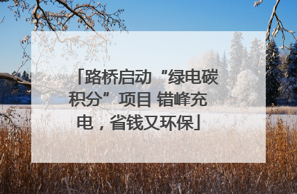 路桥启动“绿电碳积分”项目 错峰充电，省钱又环保