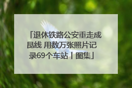退休铁路公安重走成昆线 用数万张照片记录69个车站丨图集