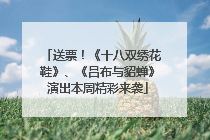 送票！《十八双绣花鞋》、《吕布与貂蝉》演出本周精彩来袭
