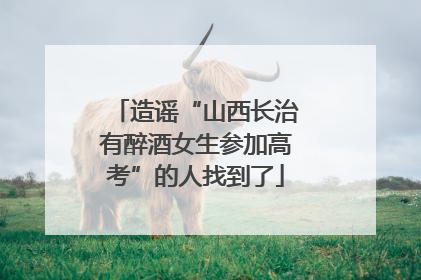 造谣“山西长治有醉酒女生参加高考”的人找到了