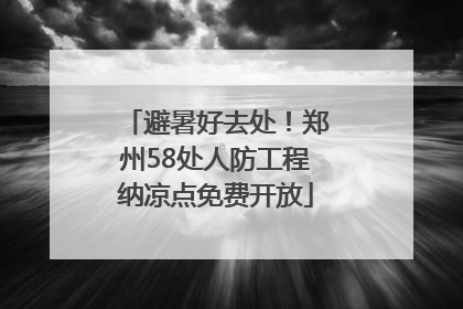 避暑好去处！郑州58处人防工程纳凉点免费开放