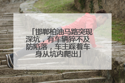 邯郸柏油马路突现深坑，有车辆猝不及防陷落，车主踩着车身从坑内爬出