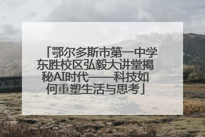 鄂尔多斯市第一中学东胜校区弘毅大讲堂揭秘AI时代——科技如何重塑生活与思考