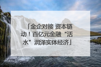 金企对接 资本链动！百亿元金融“活水”润泽实体经济