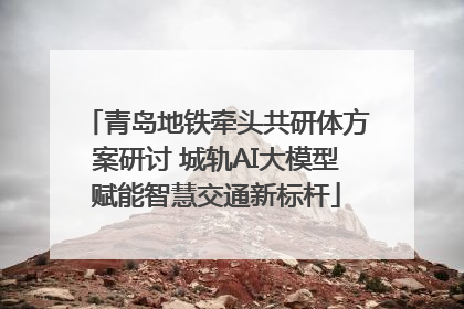 青岛地铁牵头共研体方案研讨 城轨AI大模型赋能智慧交通新标杆