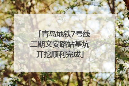 青岛地铁7号线二期文安路站基坑开挖顺利完成
