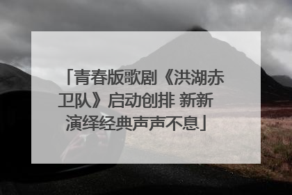 青春版歌剧《洪湖赤卫队》启动创排 新新演绎经典声声不息