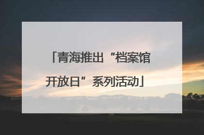 青海推出“档案馆开放日”系列活动