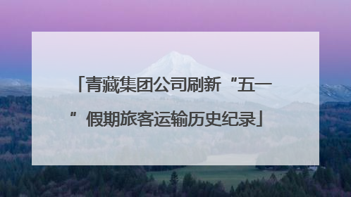 青藏集团公司刷新“五一”假期旅客运输历史纪录