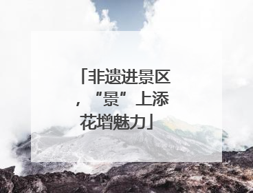 非遗进景区，“景”上添花增魅力
