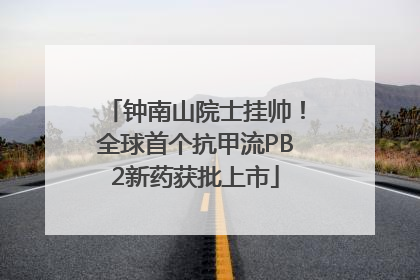 钟南山院士挂帅！全球首个抗甲流PB2新药获批上市