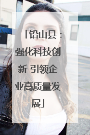 铅山县：强化科技创新 引领企业高质量发展