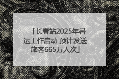 长春站2025年暑运工作启动 预计发送旅客665万人次