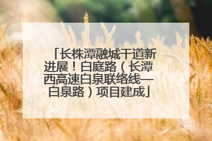 长株潭融城干道新进展！白庭路（长潭西高速白泉联络线—白泉路）项目建成
