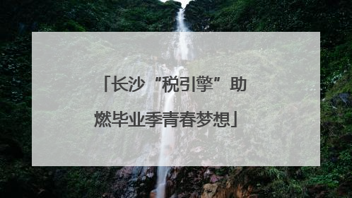 长沙“税引擎”助燃毕业季青春梦想