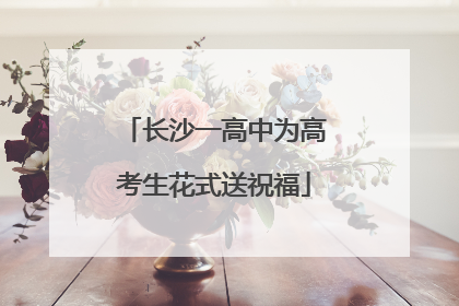 长沙一高中为高考生花式送祝福