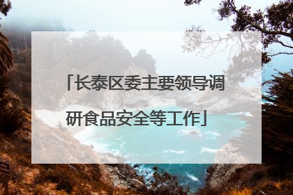 长泰区委主要领导调研食品安全等工作