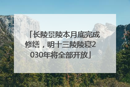 长陵景陵本月底完成修缮，明十三陵陵寝2030年将全部开放