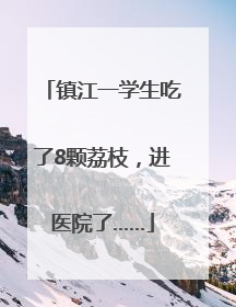 镇江一学生吃了8颗荔枝，进医院了……
