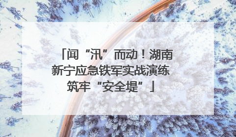 闻“汛”而动！湖南新宁应急铁军实战演练筑牢“安全堤”