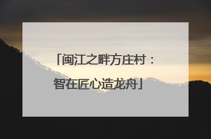 闽江之畔方庄村：智在匠心造龙舟