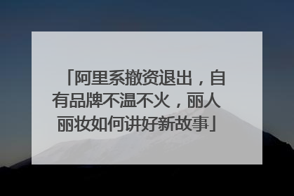 阿里系撤资退出，自有品牌不温不火，丽人丽妆如何讲好新故事