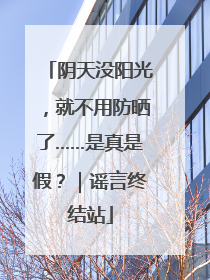 阴天没阳光，就不用防晒了……是真是假？｜谣言终结站