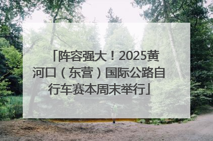 阵容强大！2025黄河口（东营）国际公路自行车赛本周末举行