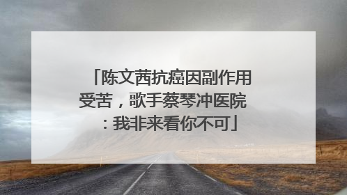 陈文茜抗癌因副作用受苦，歌手蔡琴冲医院：我非来看你不可