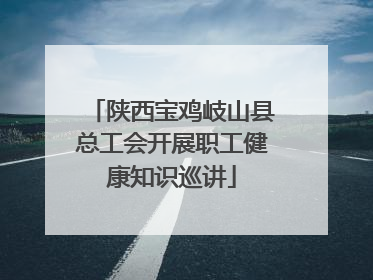 陕西宝鸡岐山县总工会开展职工健康知识巡讲