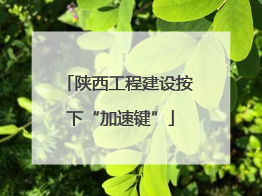 陕西工程建设按下“加速键”