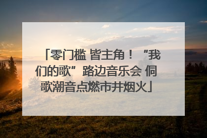 零门槛 皆主角！“我们的歌”路边音乐会 侗歌潮音点燃市井烟火