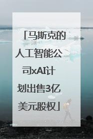 马斯克的人工智能公司xAI计划出售3亿美元股权