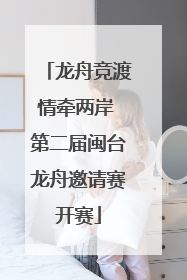 龙舟竞渡情牵两岸 第二届闽台龙舟邀请赛开赛