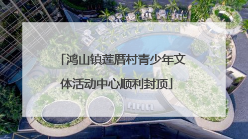 鸿山镇莲厝村青少年文体活动中心顺利封顶