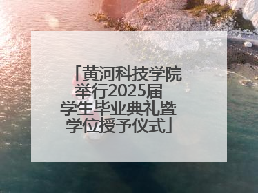 黄河科技学院举行2025届学生毕业典礼暨学位授予仪式