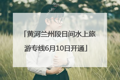 黄河兰州段日间水上旅游专线6月10日开通