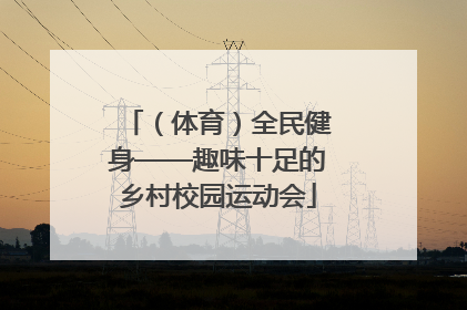 （体育）全民健身——趣味十足的乡村校园运动会