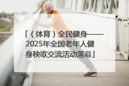 （体育）全民健身——2025年全国老年人健身秧歌交流活动落幕