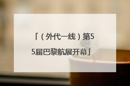 （外代一线）第55届巴黎航展开幕
