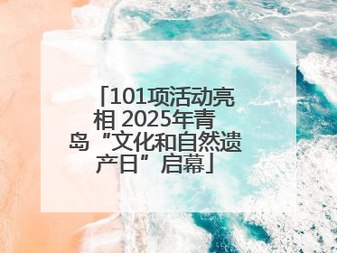 101项活动亮相 2025年青岛“文化和自然遗产日”启幕