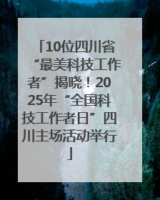 10位四川省“最美科技工作者”揭晓！2025年“全国科技工作者日”四川主场活动举行