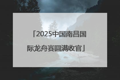 2025中国南昌国际龙舟赛圆满收官